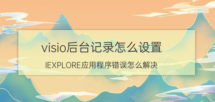 visio后台记录怎么设置 IEXPLORE应用程序错误怎么解决？